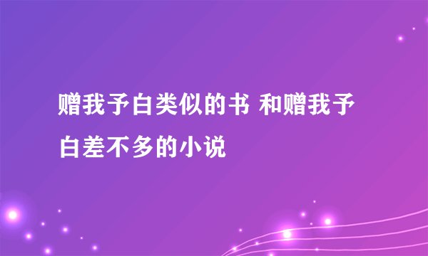赠我予白类似的书 和赠我予白差不多的小说