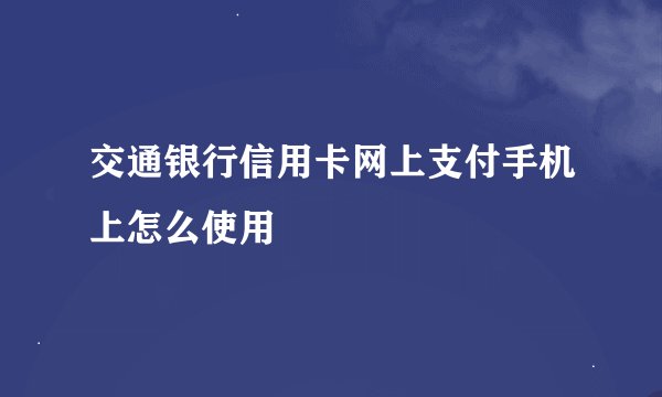 交通银行信用卡网上支付手机上怎么使用