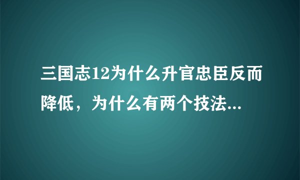 三国志12为什么升官忠臣反而降低，为什么有两个技法所8个空闲武将还是不能研究