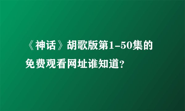 《神话》胡歌版第1-50集的免费观看网址谁知道？