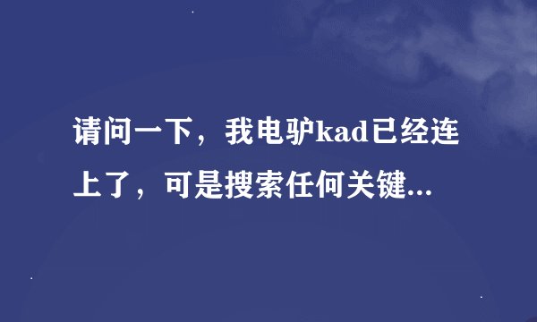 请问一下，我电驴kad已经连上了，可是搜索任何关键字都搜不到可能什么原因啊，谢谢