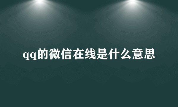 qq的微信在线是什么意思
