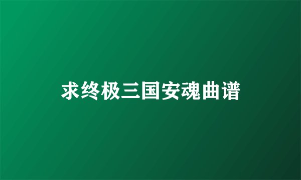 求终极三国安魂曲谱