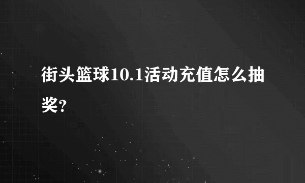 街头篮球10.1活动充值怎么抽奖？