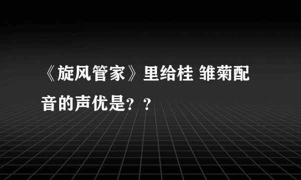 《旋风管家》里给桂 雏菊配音的声优是？？