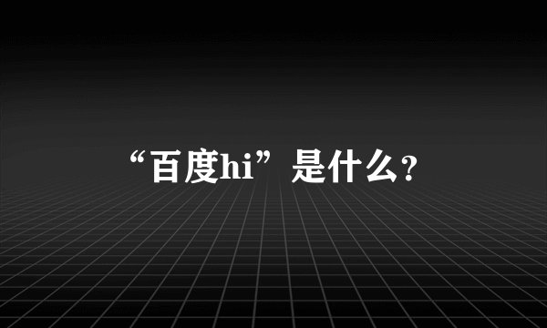 “百度hi”是什么？