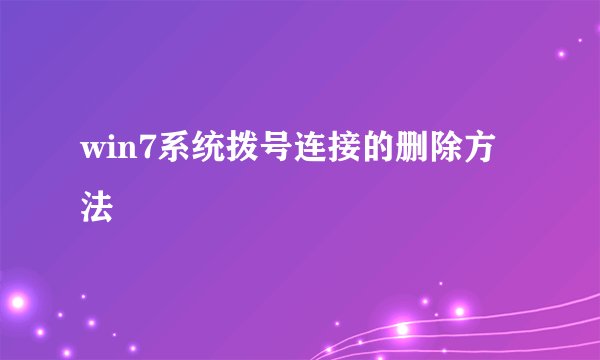 win7系统拨号连接的删除方法