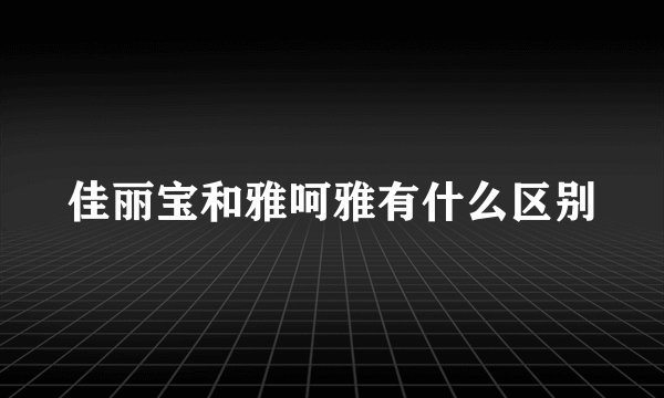 佳丽宝和雅呵雅有什么区别