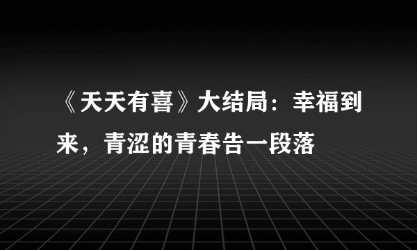 《天天有喜》大结局：幸福到来，青涩的青春告一段落