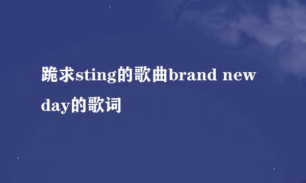 跪求sting的歌曲brand new day的歌词