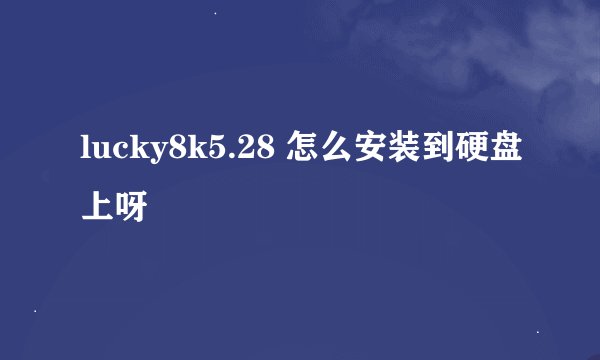 lucky8k5.28 怎么安装到硬盘上呀