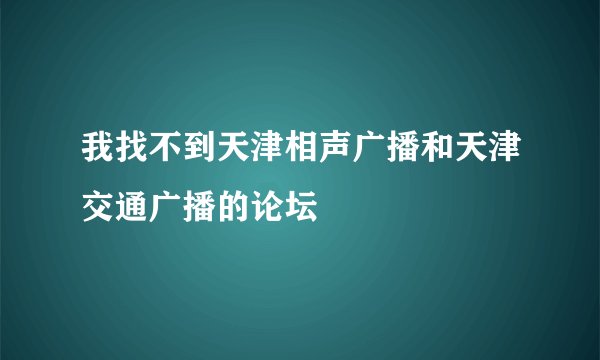 我找不到天津相声广播和天津交通广播的论坛