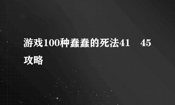 游戏100种蠢蠢的死法41〜45攻略