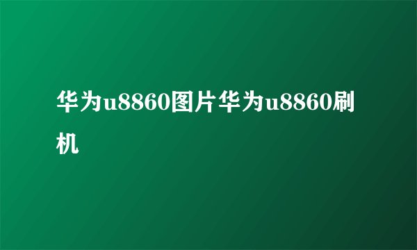 华为u8860图片华为u8860刷机