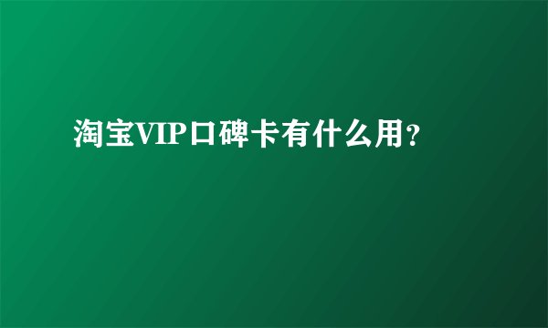 淘宝VIP口碑卡有什么用？