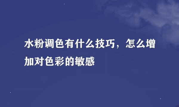 水粉调色有什么技巧，怎么增加对色彩的敏感