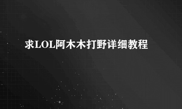 求LOL阿木木打野详细教程