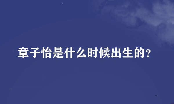 章子怡是什么时候出生的？