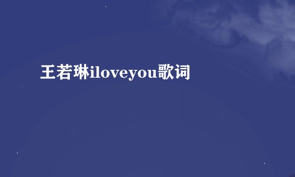 王若琳iloveyou歌词