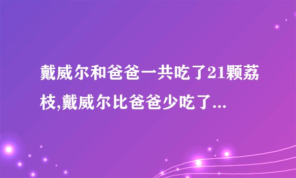 戴威尔和爸爸一共吃了21颗荔枝,戴威尔比爸爸少吃了9颗,爸爸吃了多少颗？