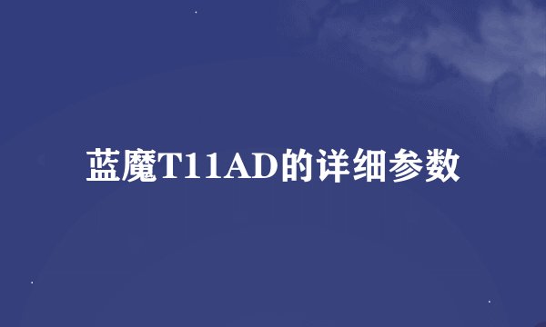 蓝魔T11AD的详细参数