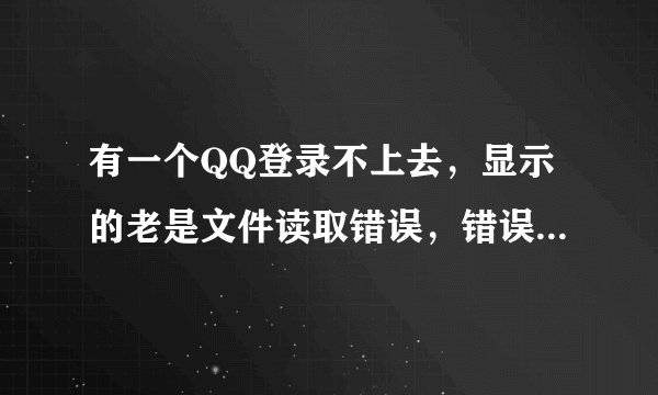 有一个QQ登录不上去，显示的老是文件读取错误，错误码：0x0006000d，重新安装了也不行.