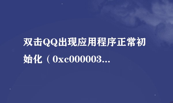 双击QQ出现应用程序正常初始化（0xc0000034）失败QQ运行不了