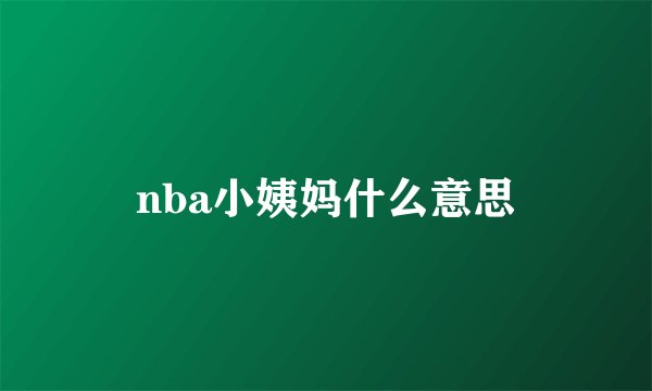 nba小姨妈什么意思