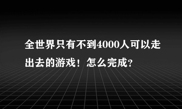 全世界只有不到4000人可以走出去的游戏！怎么完成？