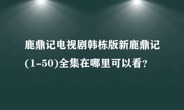 鹿鼎记电视剧韩栋版新鹿鼎记(1-50)全集在哪里可以看？