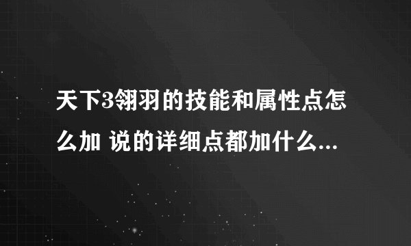 天下3翎羽的技能和属性点怎么加 说的详细点都加什么 加多少 谢谢了