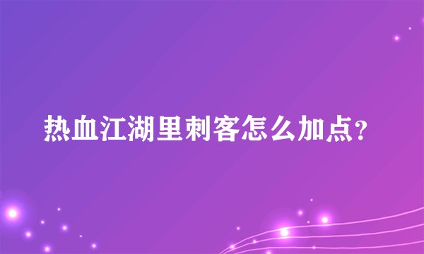 热血江湖里刺客怎么加点？