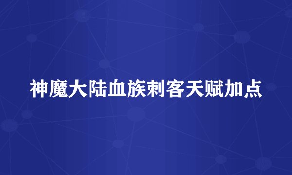 神魔大陆血族刺客天赋加点