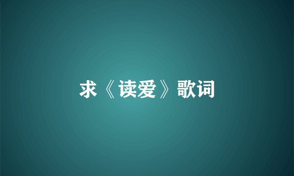 求《读爱》歌词
