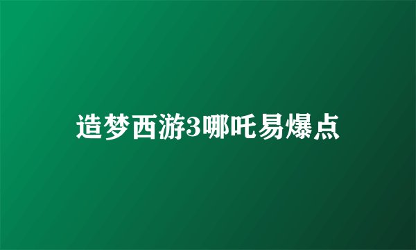 造梦西游3哪吒易爆点