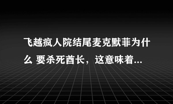 飞越疯人院结尾麦克默菲为什么 要杀死酋长，这意味着什么呢？为什么不把他一起带走？酋长是否已经康复了！