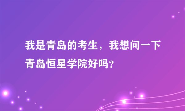 我是青岛的考生，我想问一下青岛恒星学院好吗？