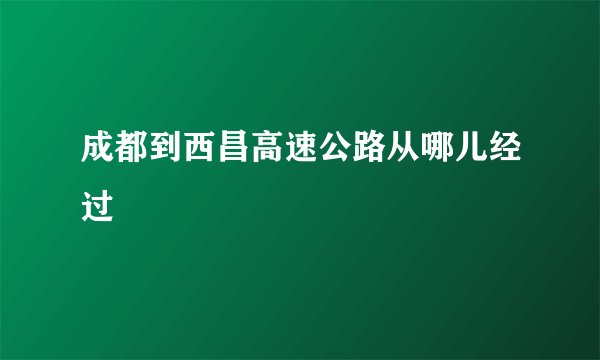 成都到西昌高速公路从哪儿经过