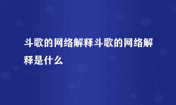 斗歌的网络解释斗歌的网络解释是什么