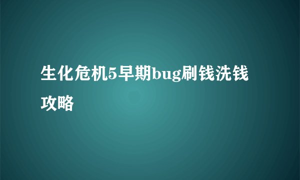 生化危机5早期bug刷钱洗钱攻略