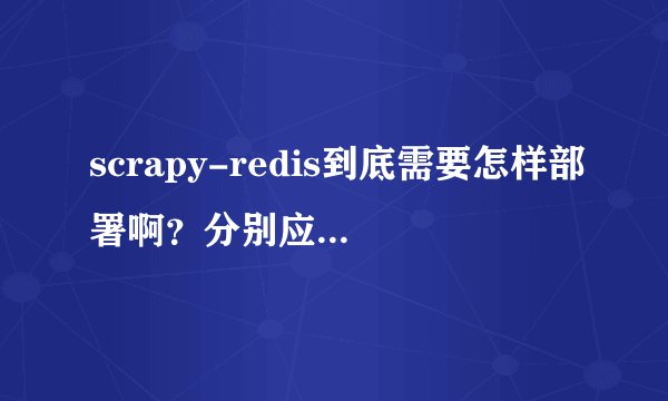 scrapy-redis到底需要怎样部署啊？分别应该安装什么软件？