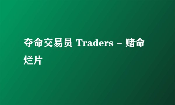 夺命交易员 Traders - 赌命烂片