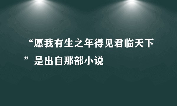 “愿我有生之年得见君临天下”是出自那部小说