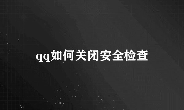 qq如何关闭安全检查