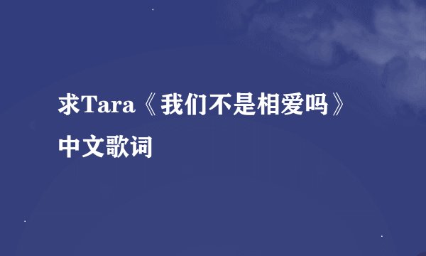 求Tara《我们不是相爱吗》中文歌词