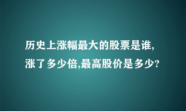 历史上涨幅最大的股票是谁,涨了多少倍,最高股价是多少?