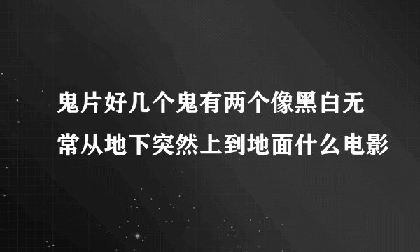 鬼片好几个鬼有两个像黑白无常从地下突然上到地面什么电影