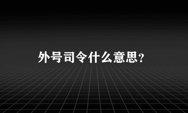外号司令什么意思？