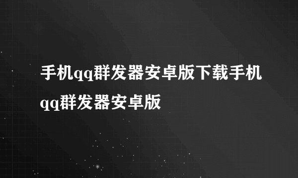 手机qq群发器安卓版下载手机qq群发器安卓版