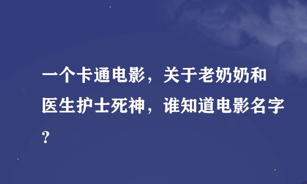 一个卡通电影，关于老奶奶和医生护士死神，谁知道电影名字？